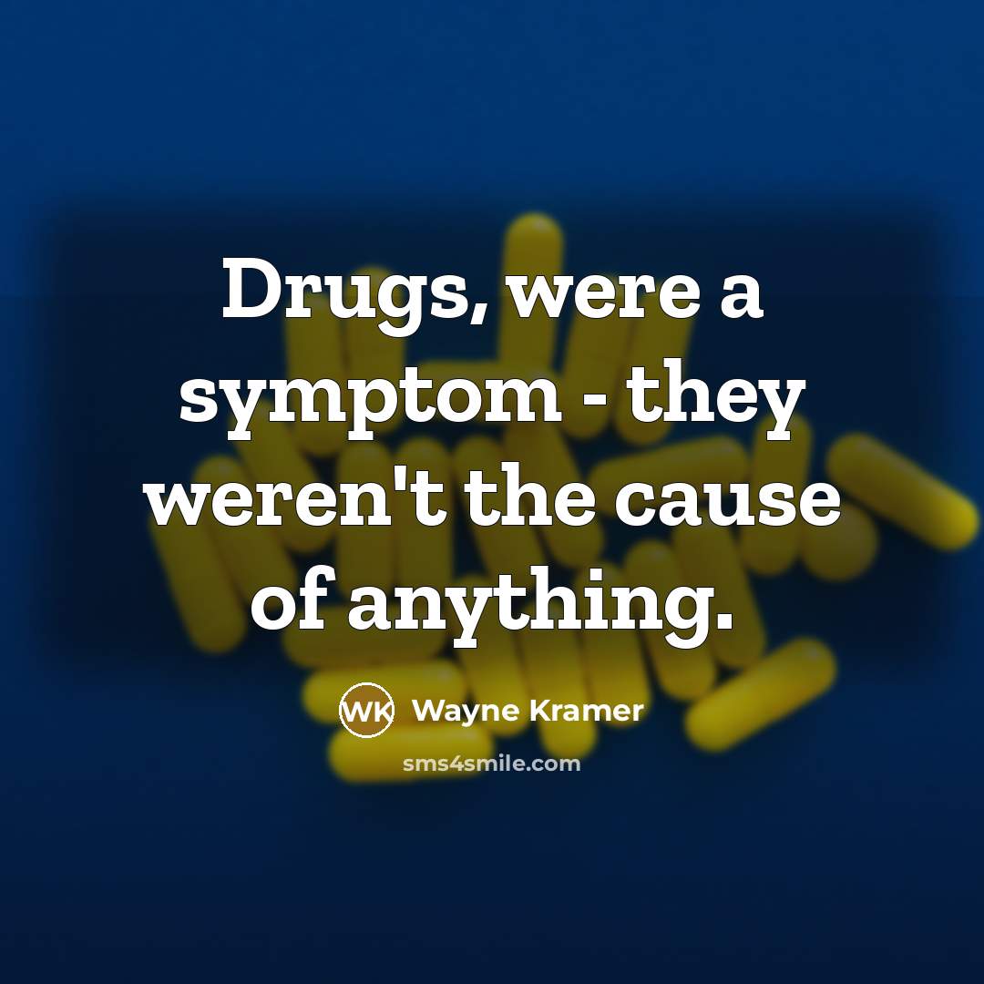 “Drugs, were a symptom - they weren't the cause of anything.” quote by Wayne Kramer