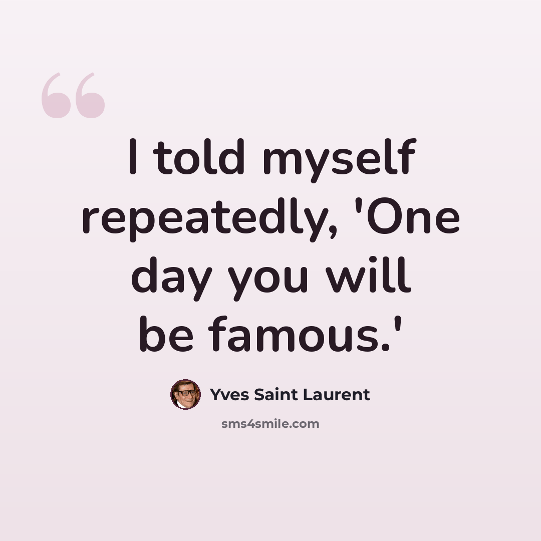 “I told myself repeatedly, 'One day you will be famous.'” quote by Yves Saint Laurent