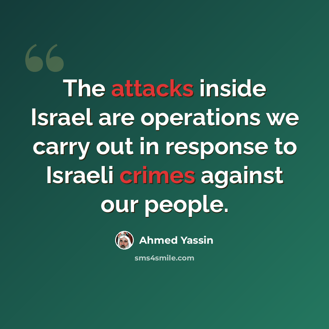 “The attacks inside Israel are operations we carry out in response to Israeli crimes against our people.” quote by Ahmed Yassin
