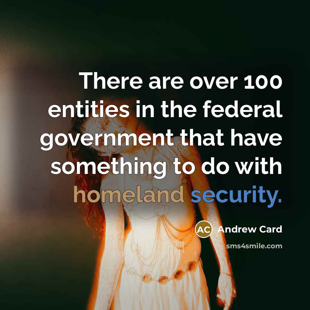 “There are over 100 entities in the federal government that have something to do with homeland security.” quote by Andrew Card