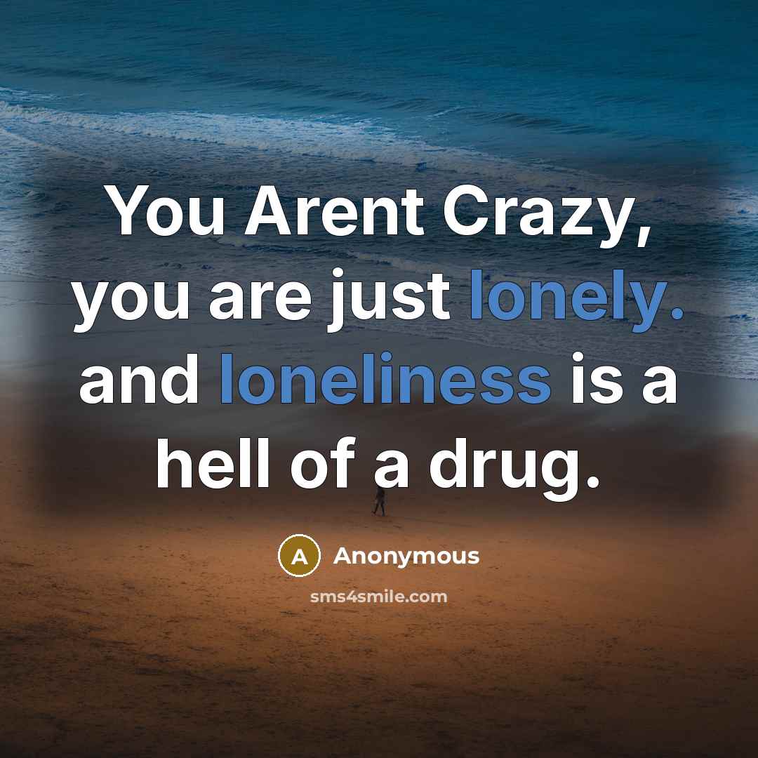 “You Arent Crazy, you are just lonely. and loneliness is a hell of a drug.” quote by Anonymous