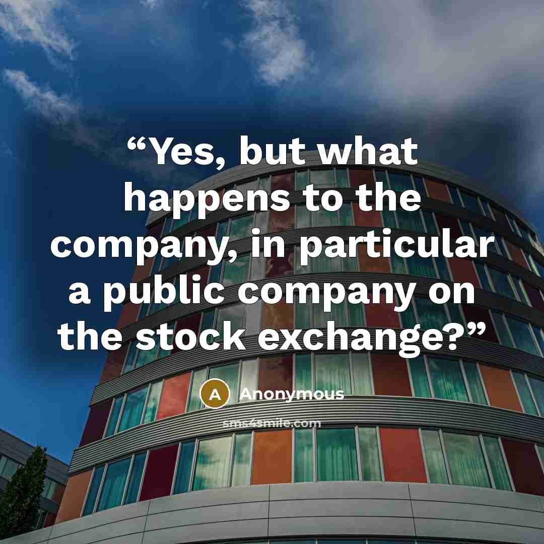 “Yes, but what happens to the company, in particular a public company on the stock exchange?” quote by Anonymous