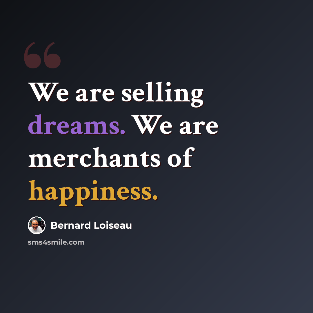 “We are selling dreams. We are merchants of happiness.” quote by Bernard Loiseau