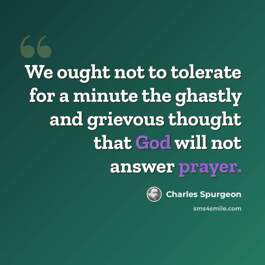 “We ought not to tolerate for a minute the ghastly and grievous thought that God will not answer prayer.” quote by Charles Spurgeon
