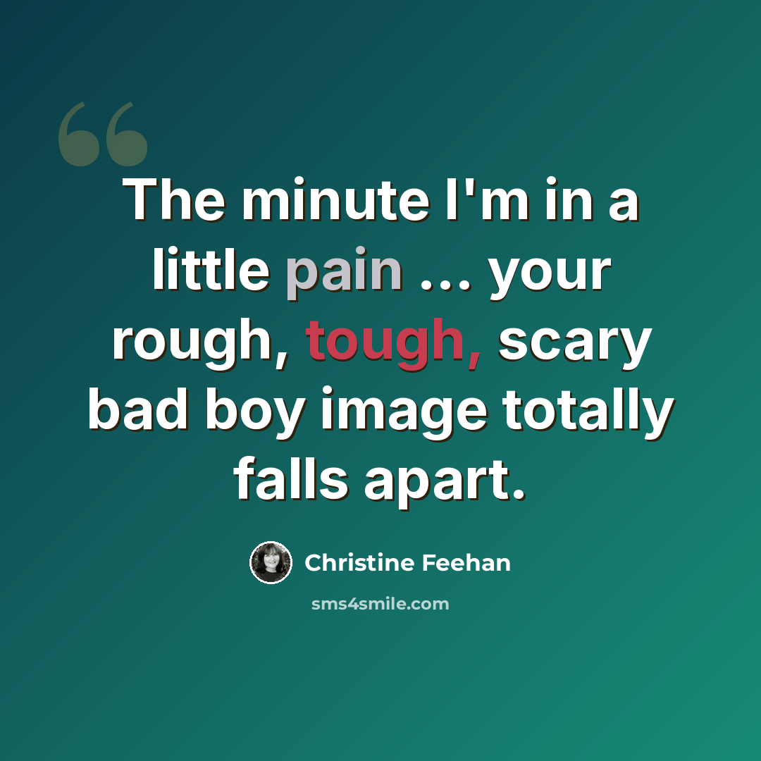 “The minute I'm in a little pain ... your rough, tough, scary bad boy image totally falls apart.” quote by Christine Feehan