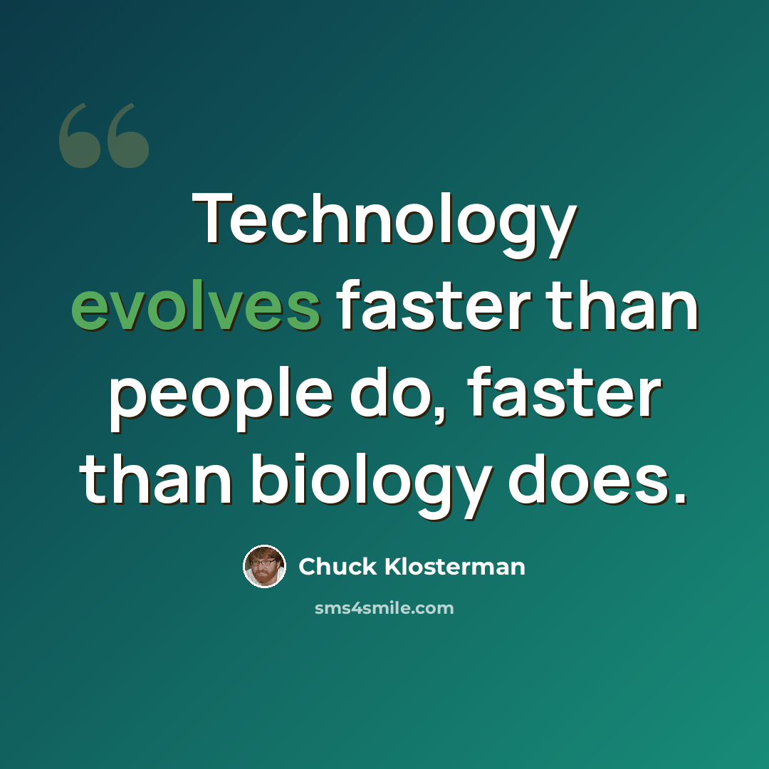 “Technology evolves faster than people do, faster than biology does.” quote by Chuck Klosterman