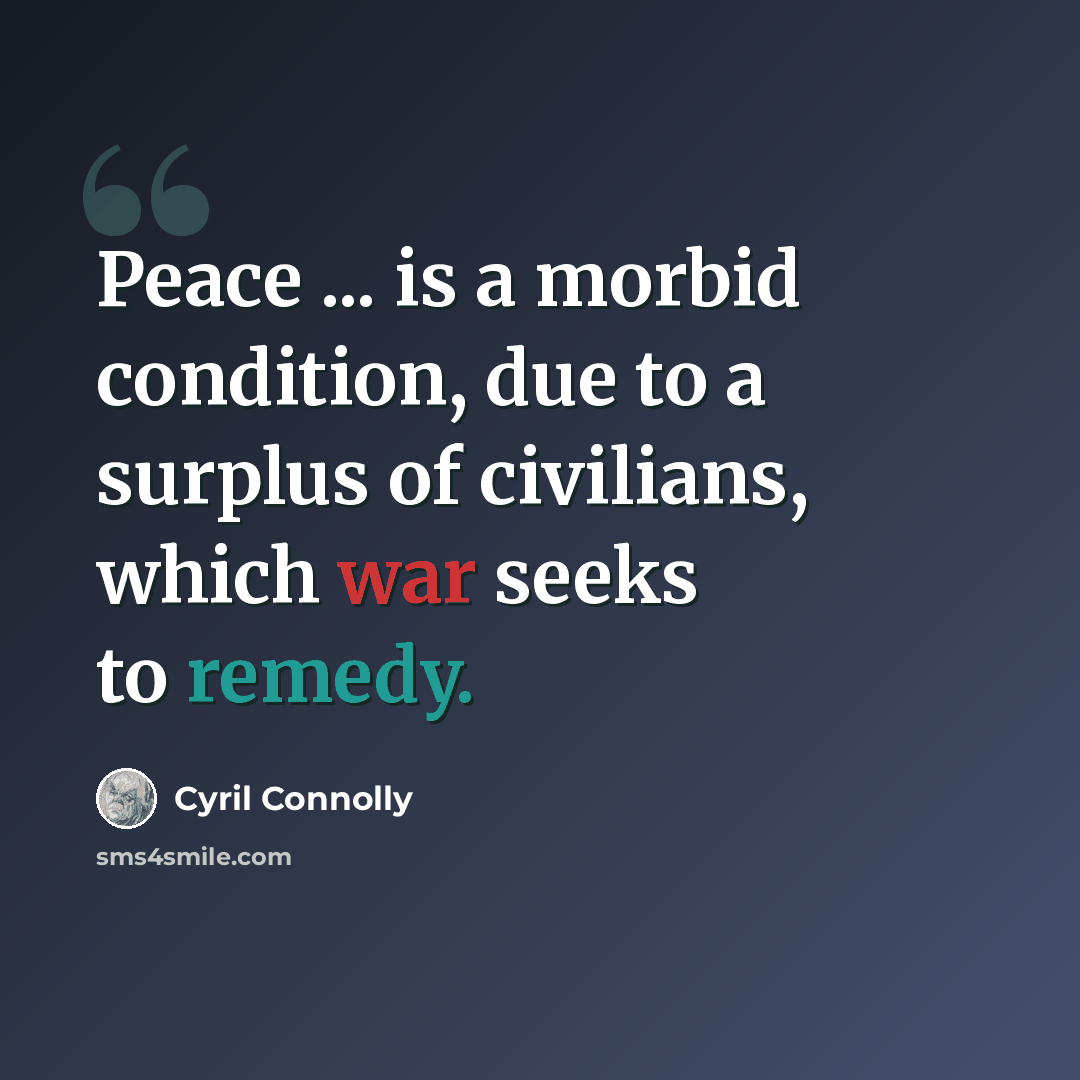 “Peace ... is a morbid condition, due to a surplus of civilians, which war seeks to remedy.” quote by Cyril Connolly