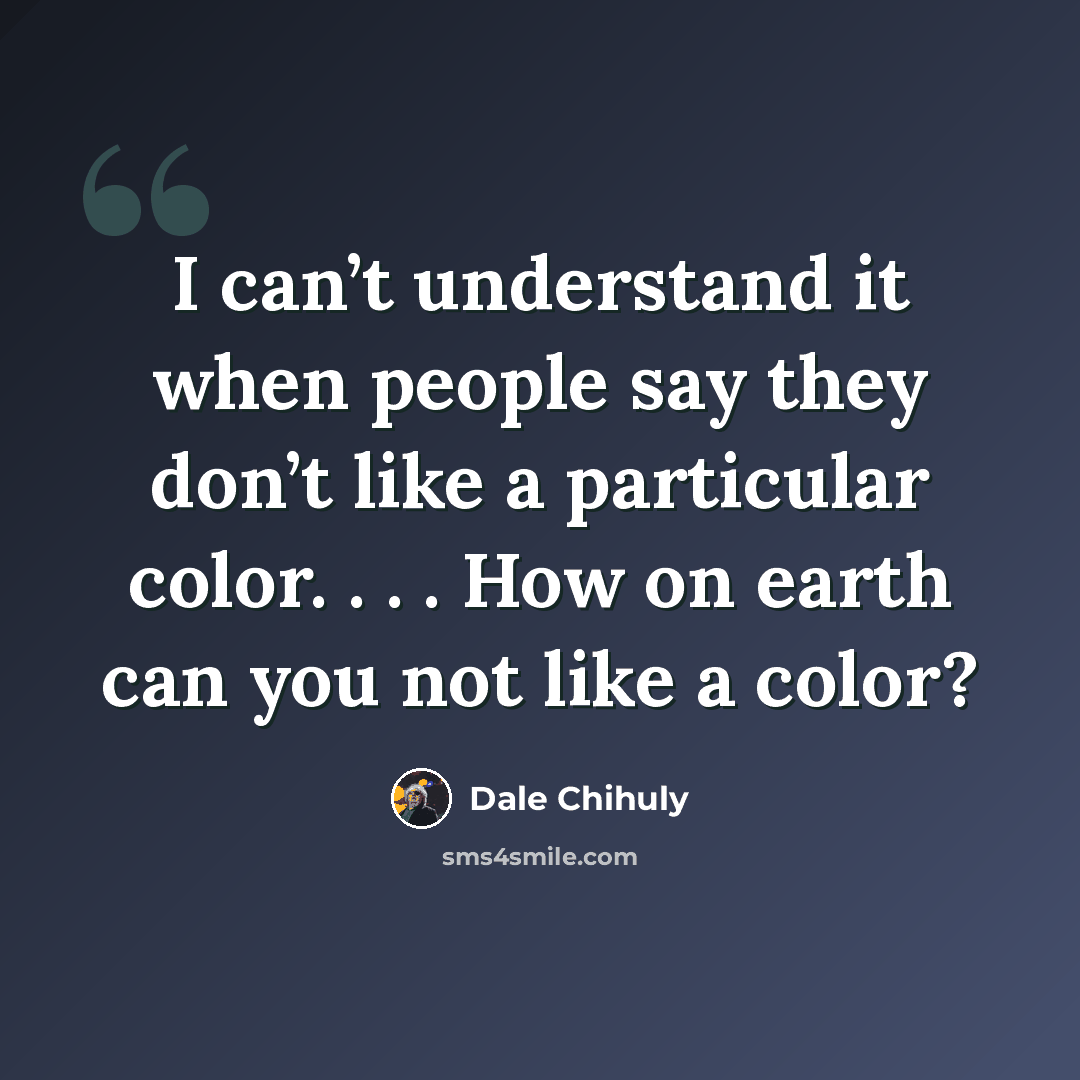 “I can’t understand it when people say they don’t like a particular color. . . . How on earth can you not like a color?” quote by Dale Chihuly