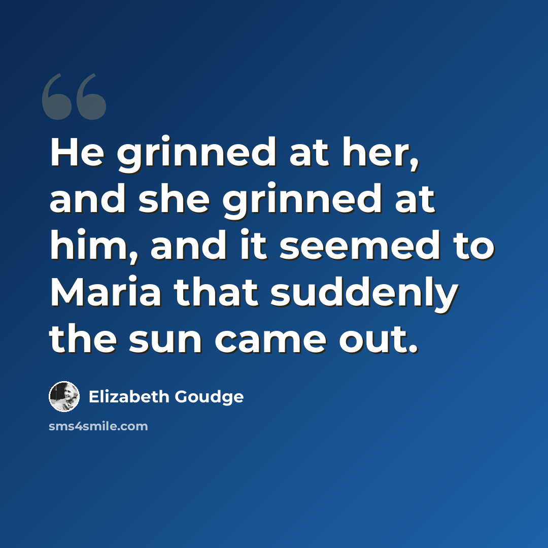 “He grinned at her, and she grinned at him, and it seemed to Maria that suddenly the sun came out.” quote by Elizabeth Goudge