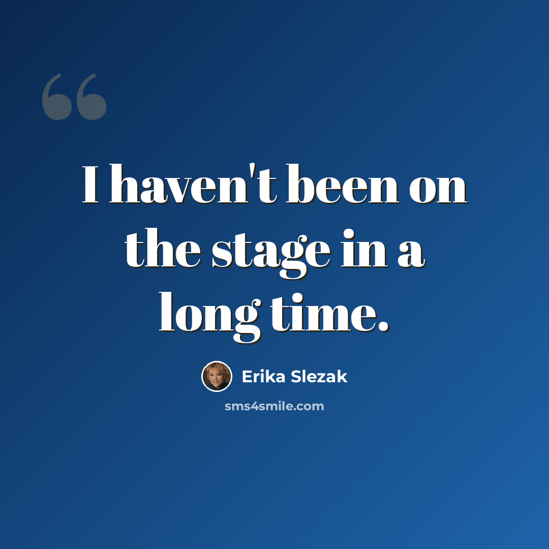“I haven't been on the stage in a long time.” quote by Erika Slezak