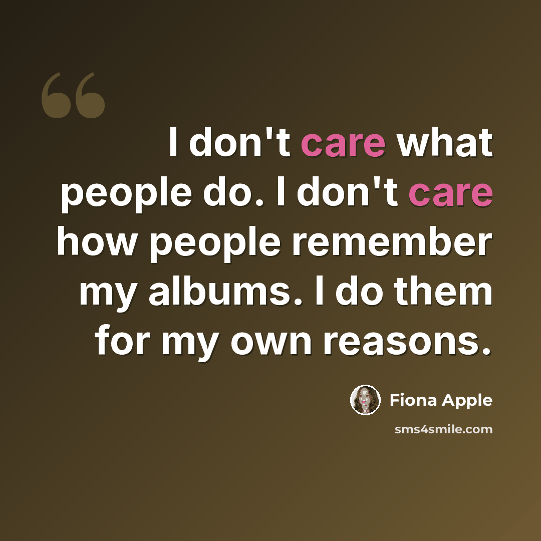 “I don't care what people do. I don't care how people remember my albums. I do them for my own reasons.” quote by Fiona Apple