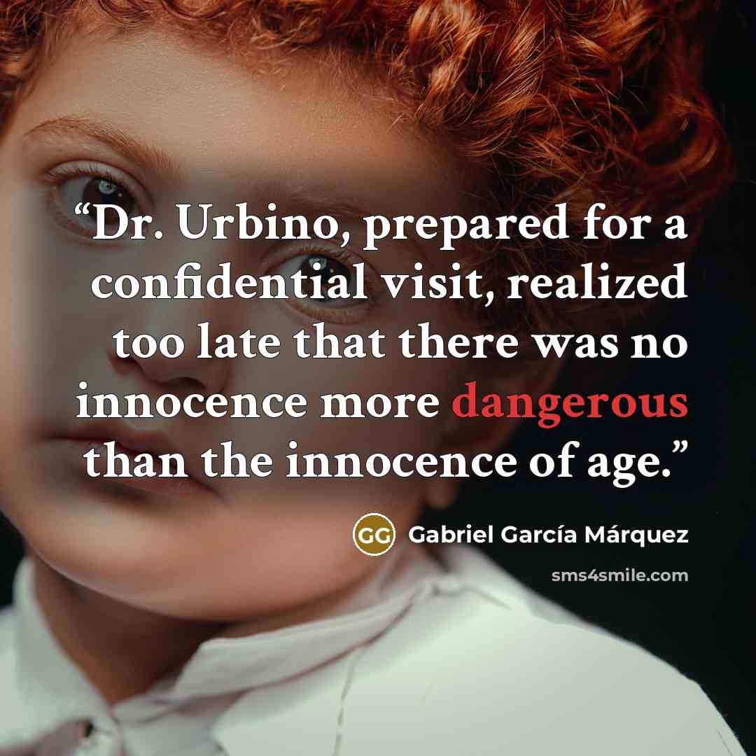 “Dr. Urbino, prepared for a confidential visit, realized too late that there was no innocence more dangerous than the innocence of age.” quote by Gabriel García Márquez
