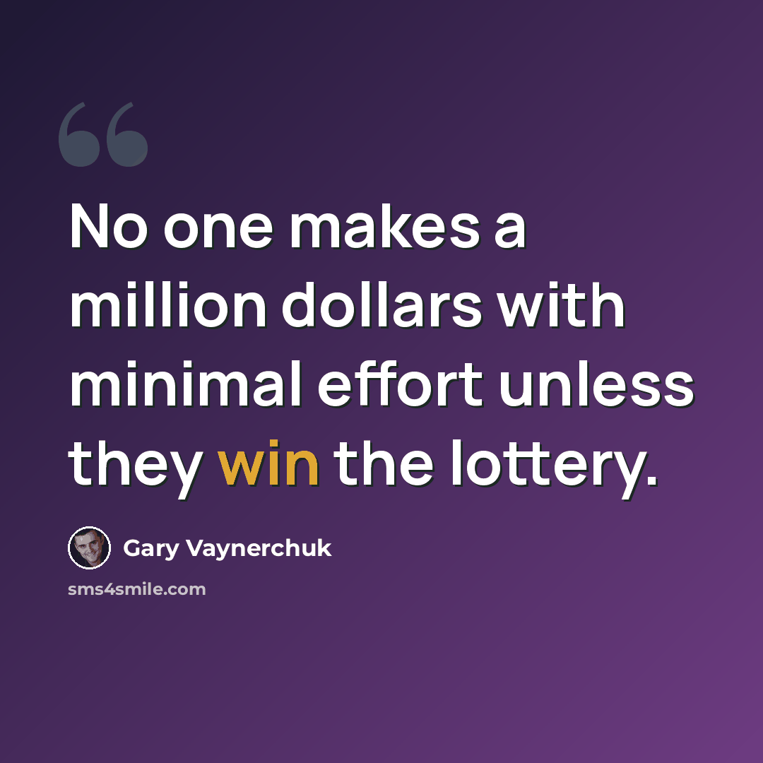 “No one makes a million dollars with minimal effort unless they win the lottery.” quote by Gary Vaynerchuk