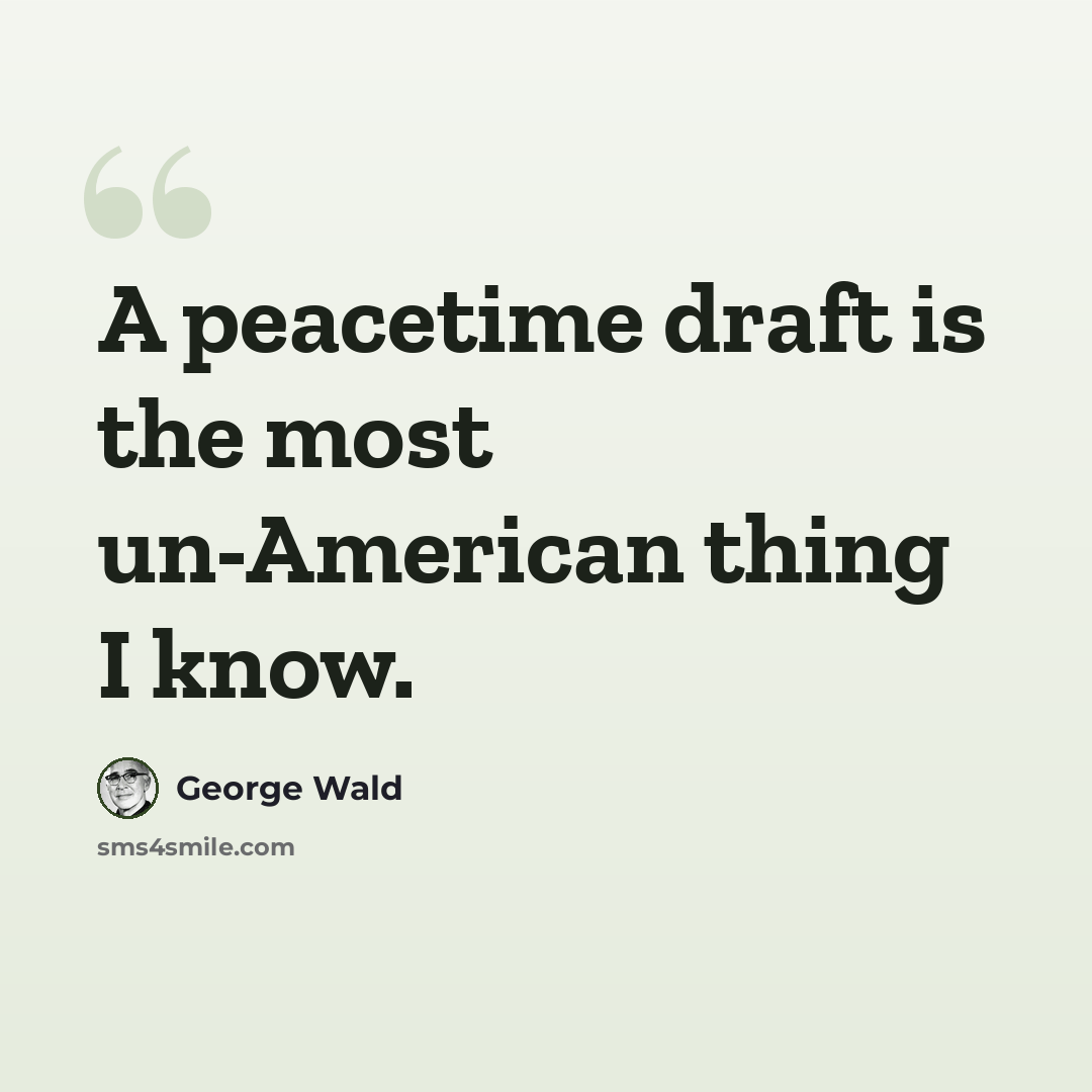 “A peacetime draft is the most un-American thing I know.” quote by George Wald