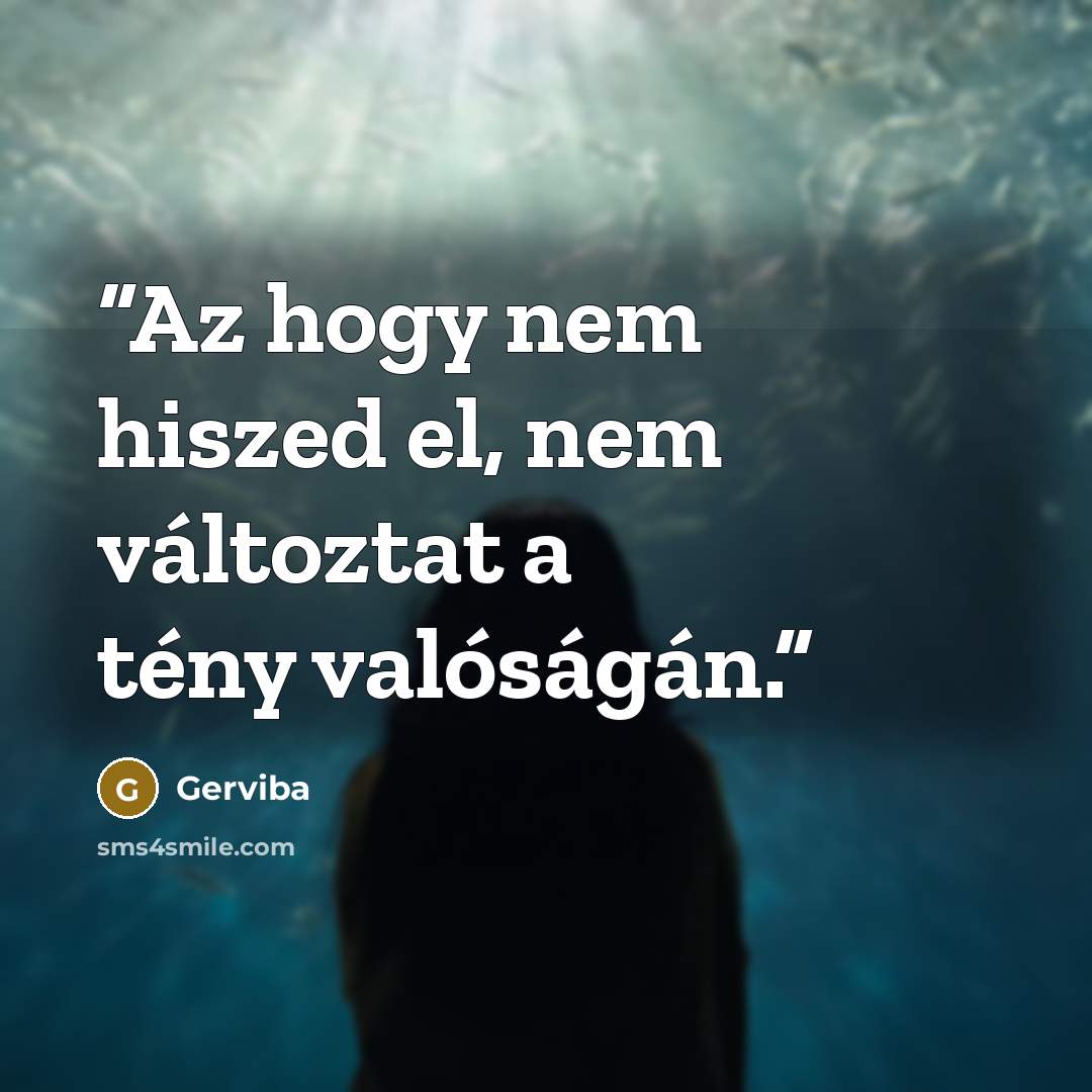 “Az hogy nem hiszed el, nem változtat a tény valóságán.” quote by Gerviba