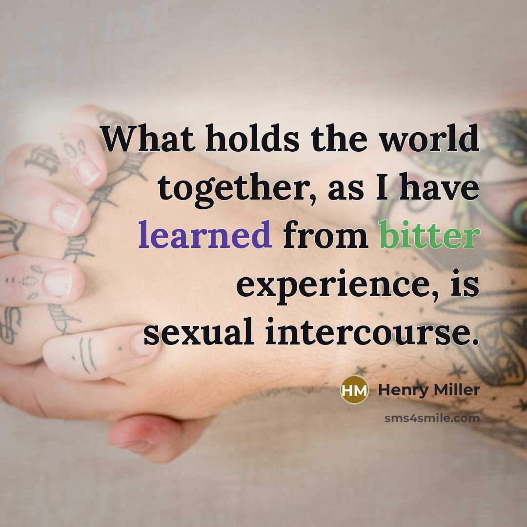 “What holds the world together, as I have learned from bitter experience, is sexual intercourse.” quote by Henry Miller