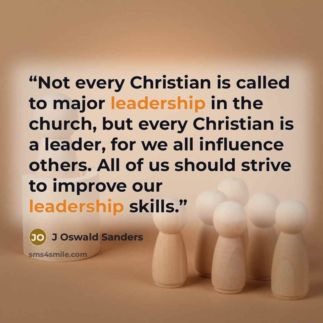 “Not every Christian is called to major leadership in the church, but every Christian is a leader, for we all influence others. All of us should strive to improve our leadership skills.” quote by J Oswald Sanders