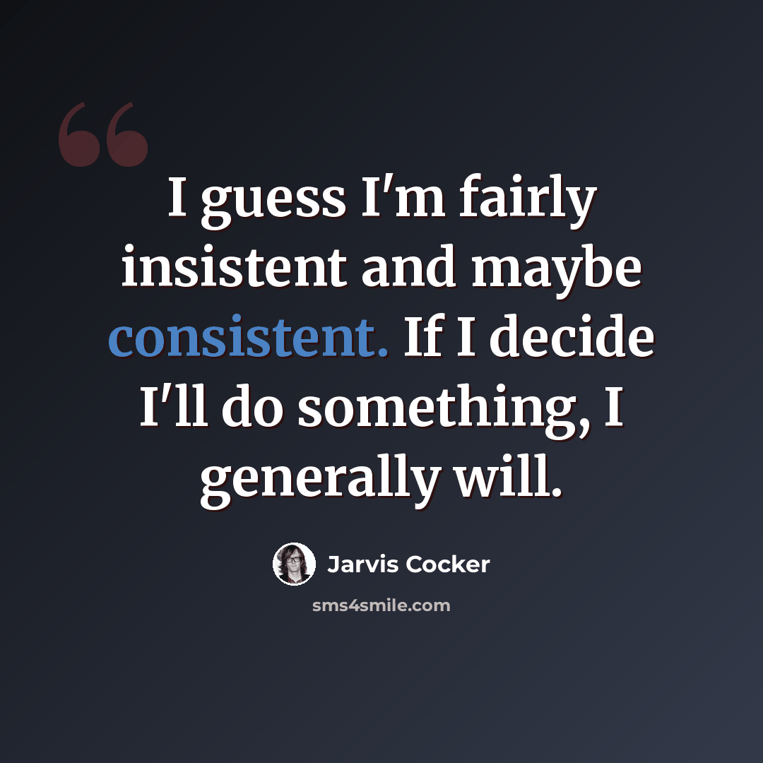 “I guess I'm fairly insistent and maybe consistent. If I decide I'll do something, I generally will.” quote by Jarvis Cocker