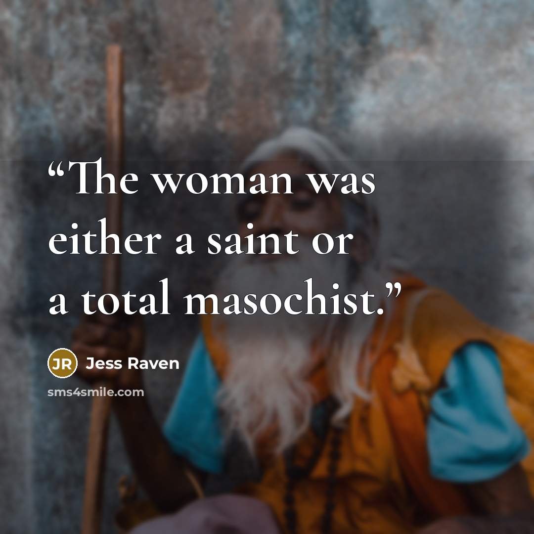 “The woman was either a saint or a total masochist.” quote by Jess Raven