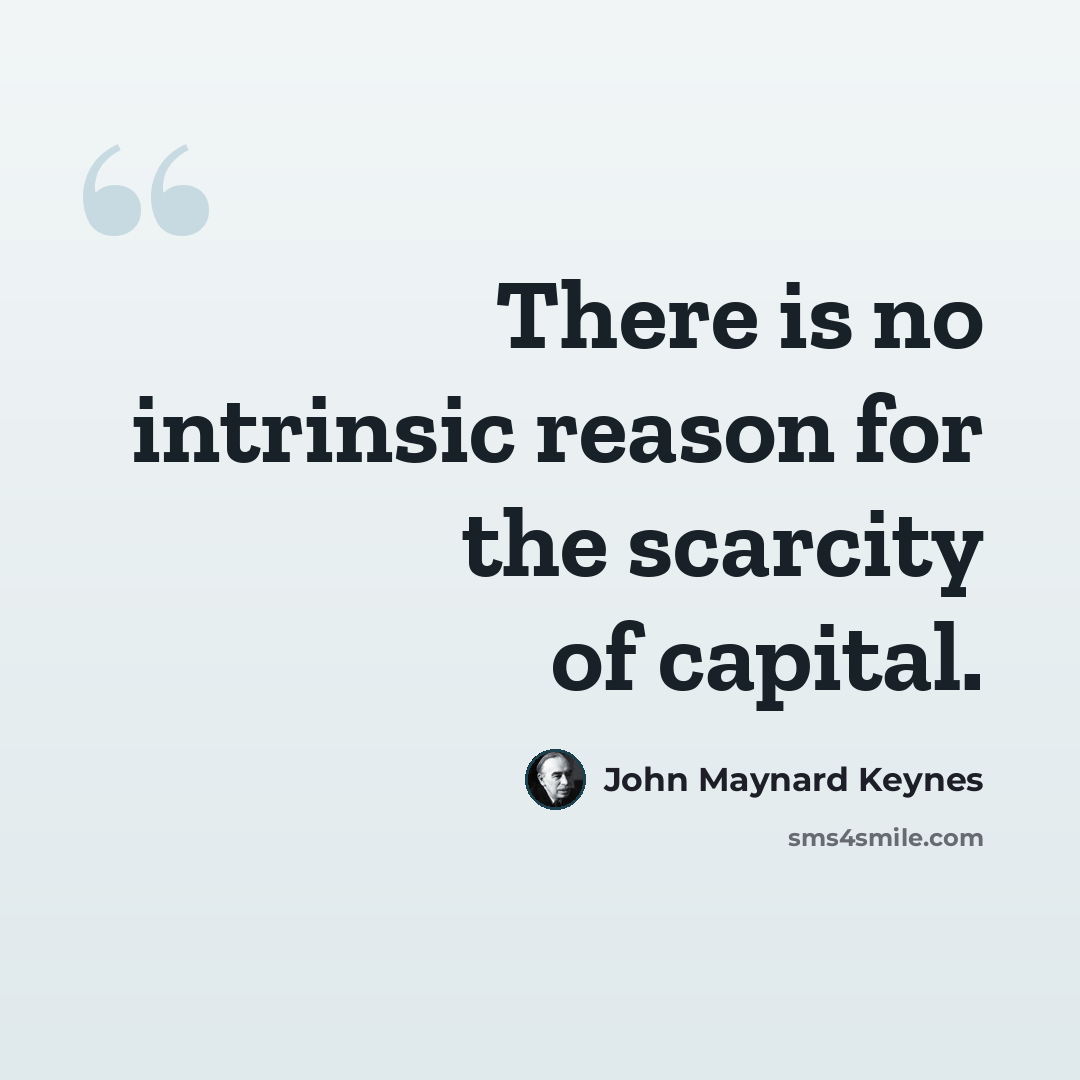 “There is no intrinsic reason for the scarcity of capital.” quote by John Maynard Keynes