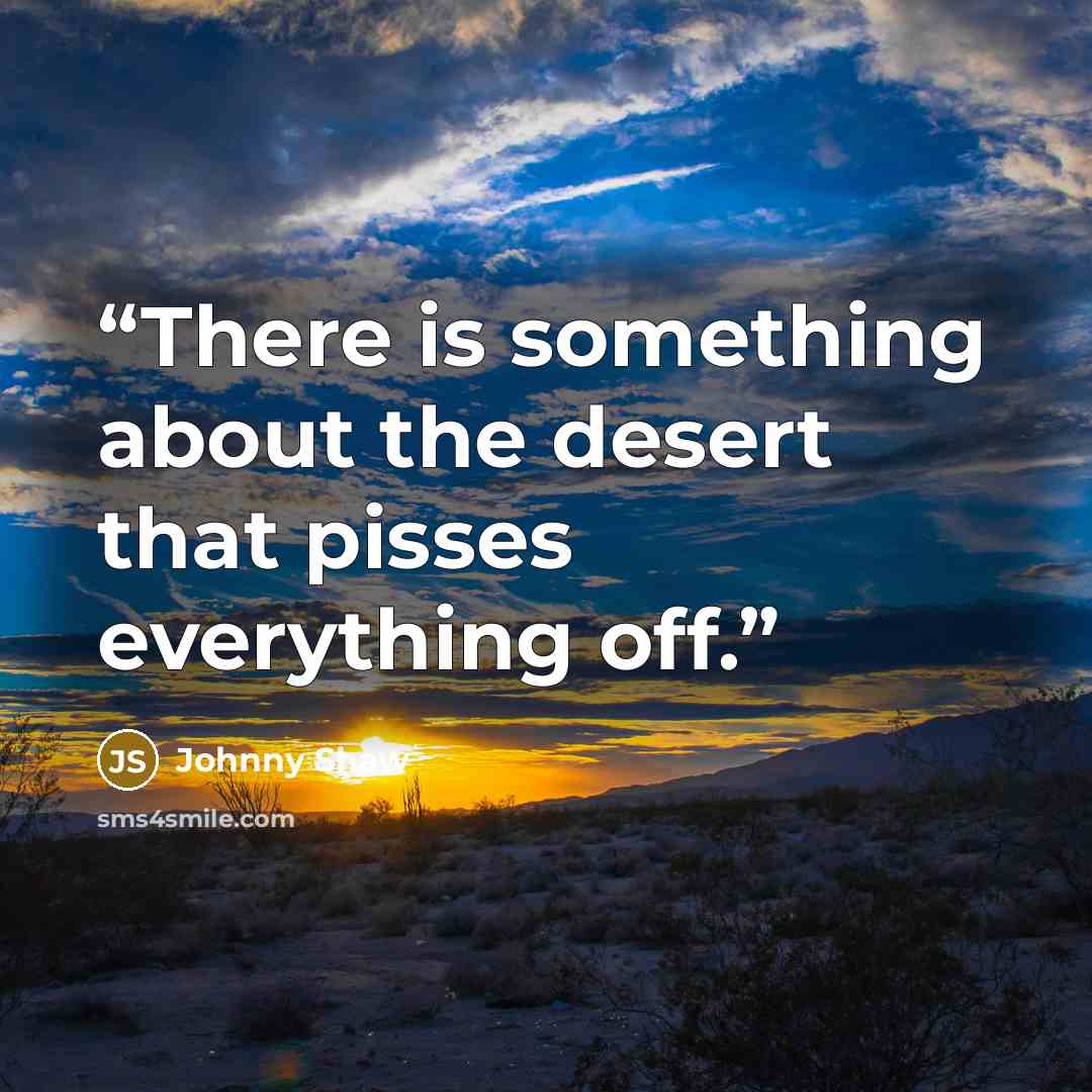 “There is something about the desert that pisses everything off.” quote by Johnny Shaw