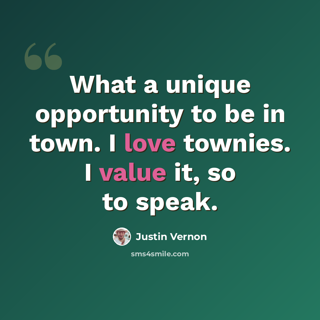 “What a unique opportunity to be in town. I love townies. I value it, so to speak.” quote by Justin Vernon