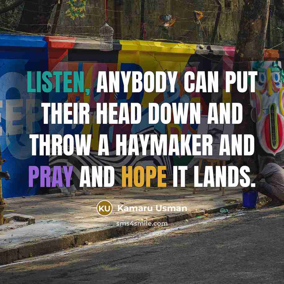 “Listen, anybody can put their head down and throw a haymaker and pray and hope it lands.” quote by Kamaru Usman