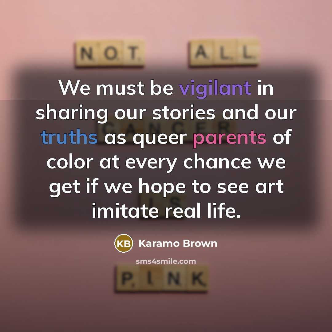 “We must be vigilant in sharing our stories and our truths as queer parents of color at every chance we get if we hope to see art imitate real life.” quote by Karamo Brown