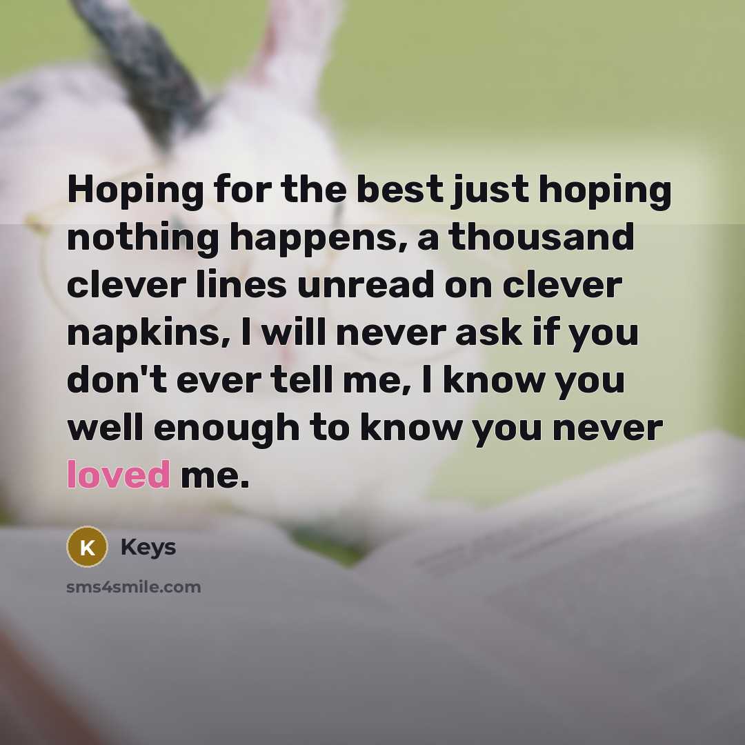 “Hoping for the best just hoping nothing happens, a thousand clever lines unread on clever napkins, I will never ask if you don't ever tell me, I know you well enough to know you never loved me.” quote by Keys
