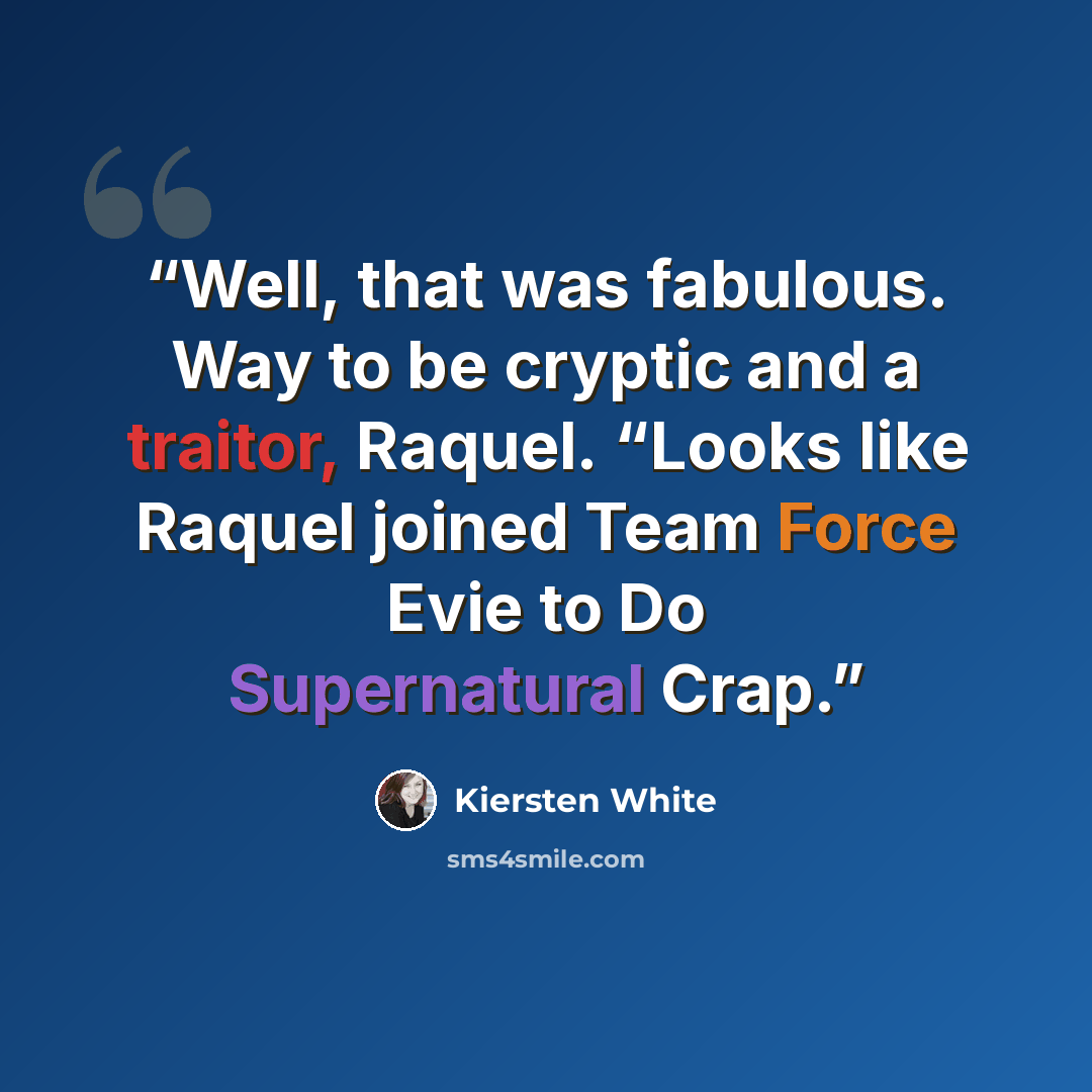“Well, that was fabulous. Way to be cryptic and a traitor, Raquel. “Looks like Raquel joined Team Force Evie to Do Supernatural Crap.” quote by Kiersten White