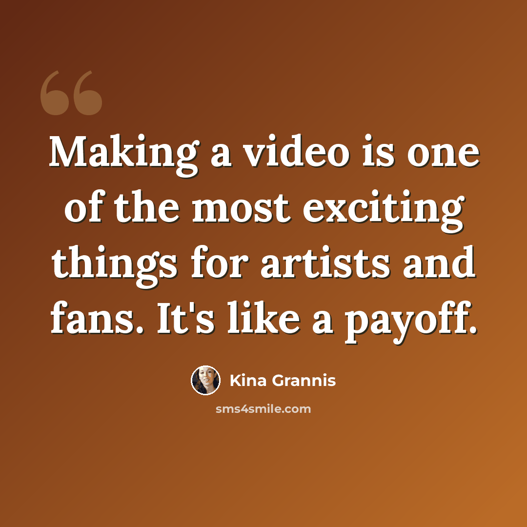 “Making a video is one of the most exciting things for artists and fans. It's like a payoff.” quote by Kina Grannis