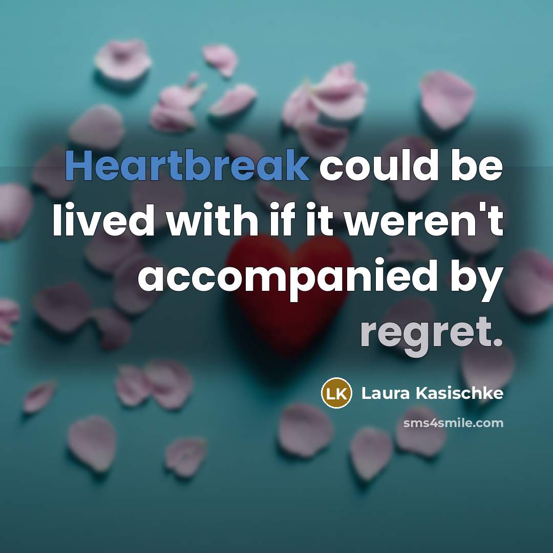 “Heartbreak could be lived with if it weren't accompanied by regret.” quote by Laura Kasischke