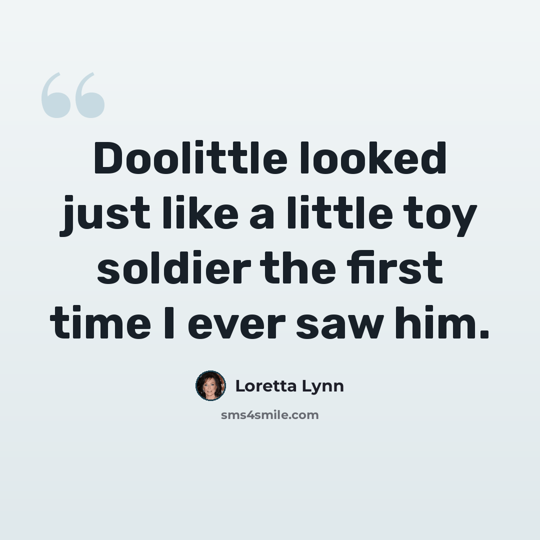 “Doolittle looked just like a little toy soldier the first time I ever saw him.” quote by Loretta Lynn