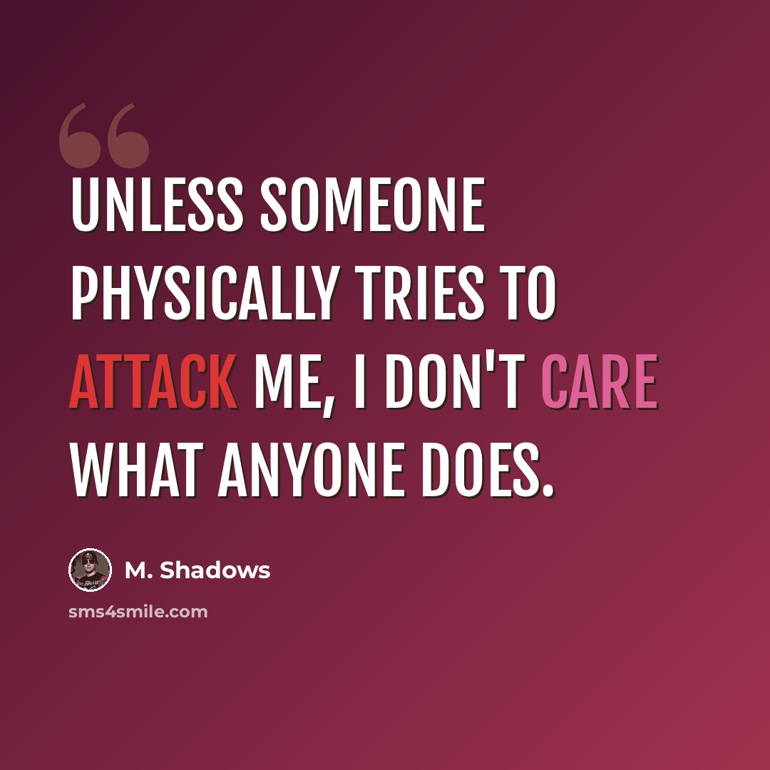 “Unless someone physically tries to attack me, I don't care what anyone does.” quote by M. Shadows