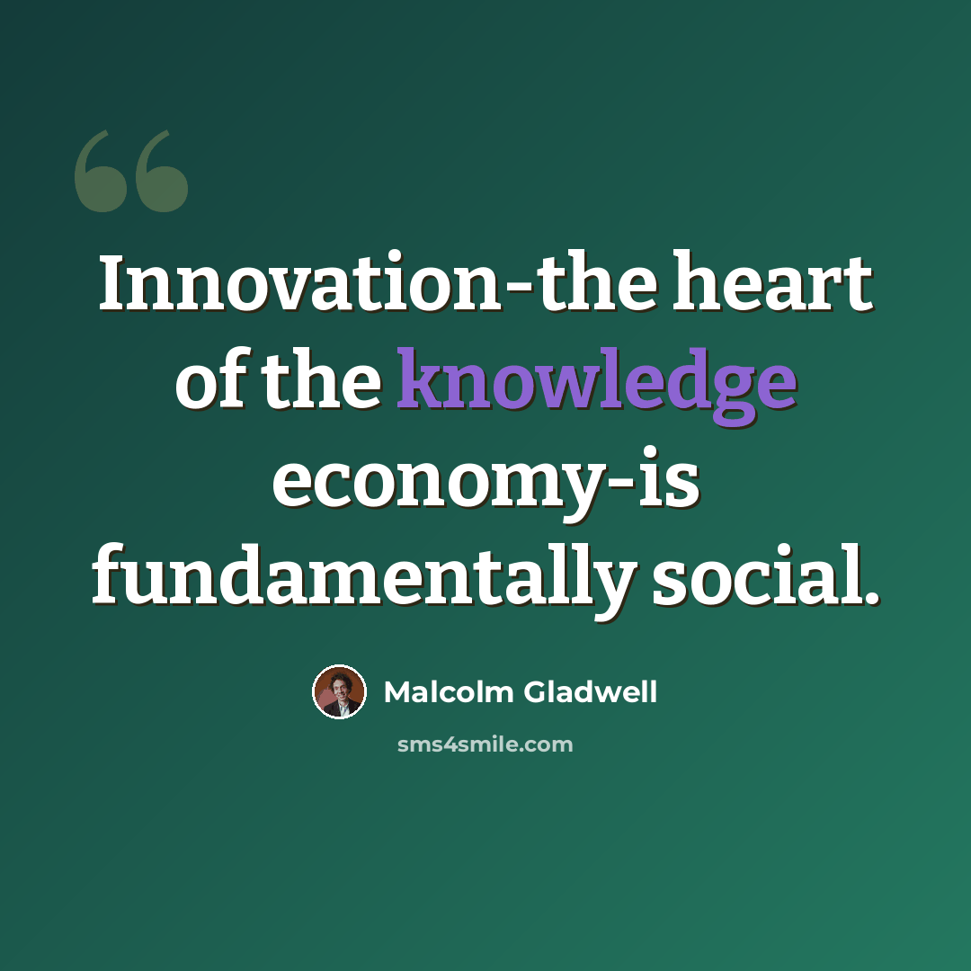 “Innovation-the heart of the knowledge economy-is fundamentally social.” quote by Malcolm Gladwell