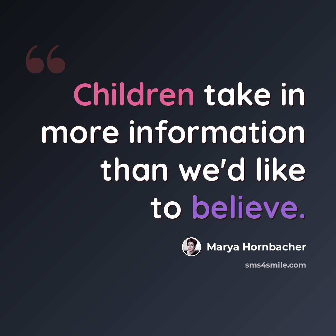 “Children take in more information than we'd like to believe.” quote by Marya Hornbacher