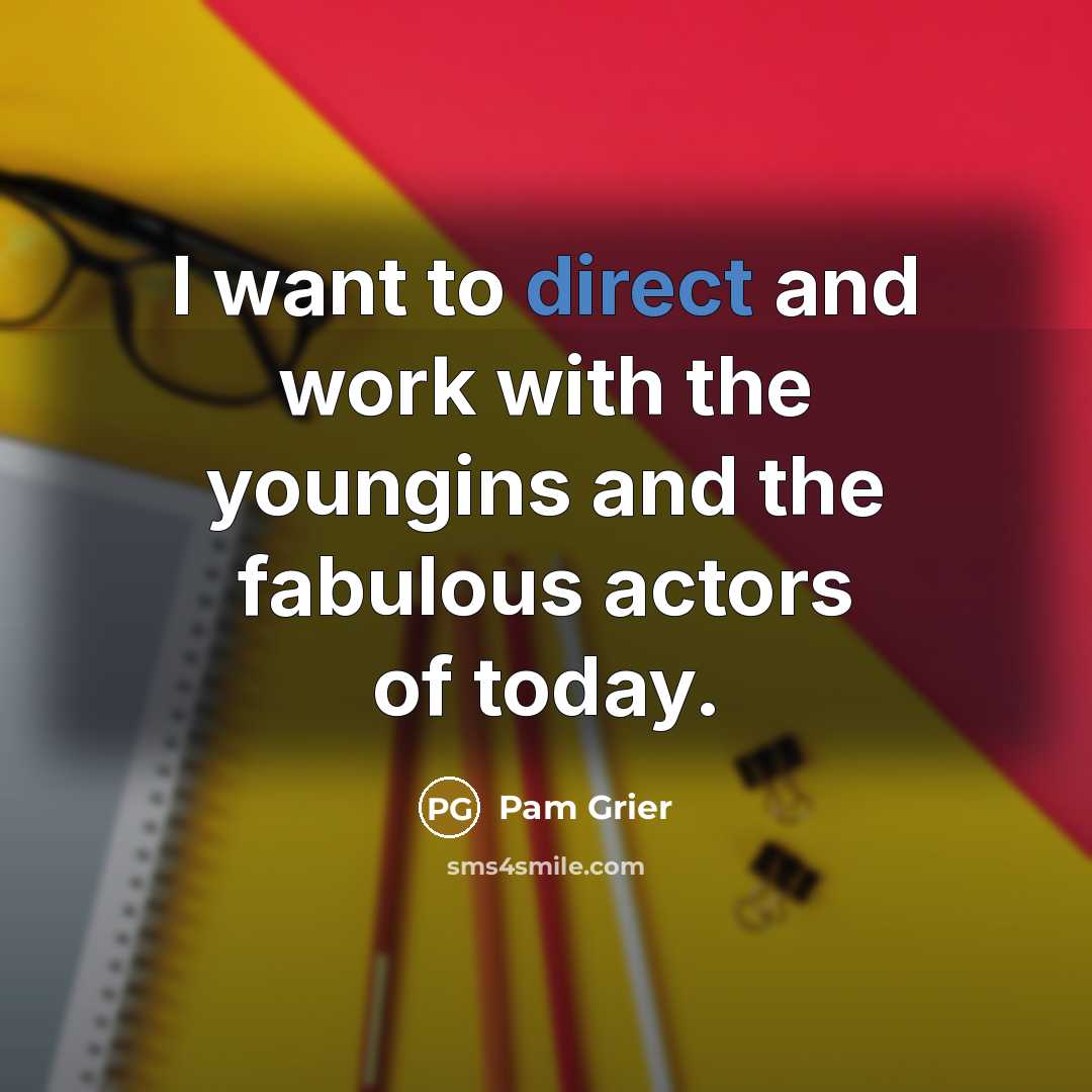 “I want to direct and work with the youngins and the fabulous actors of today.” quote by Pam Grier