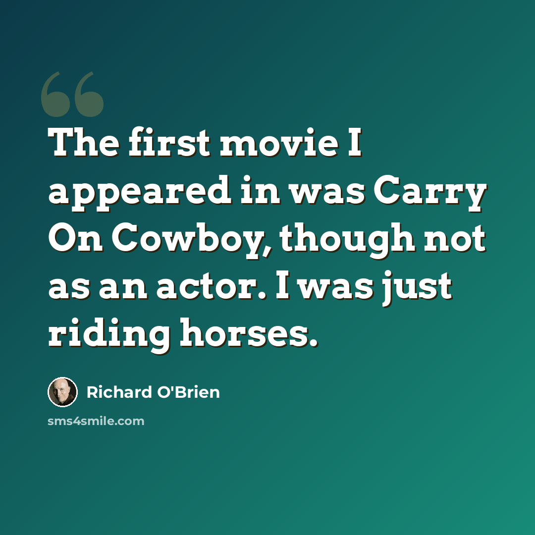 “The first movie I appeared in was Carry On Cowboy, though not as an actor. I was just riding horses.” quote by Richard O'Brien