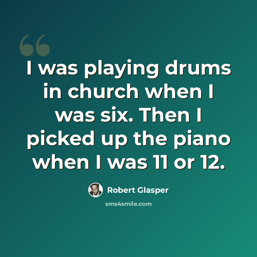 “I was playing drums in church when I was six. Then I picked up the piano when I was 11 or 12.” quote by Robert Glasper