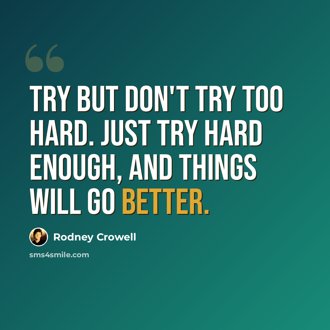 “Try but don't try too hard. Just try hard enough, and things will go better.” quote by Rodney Crowell