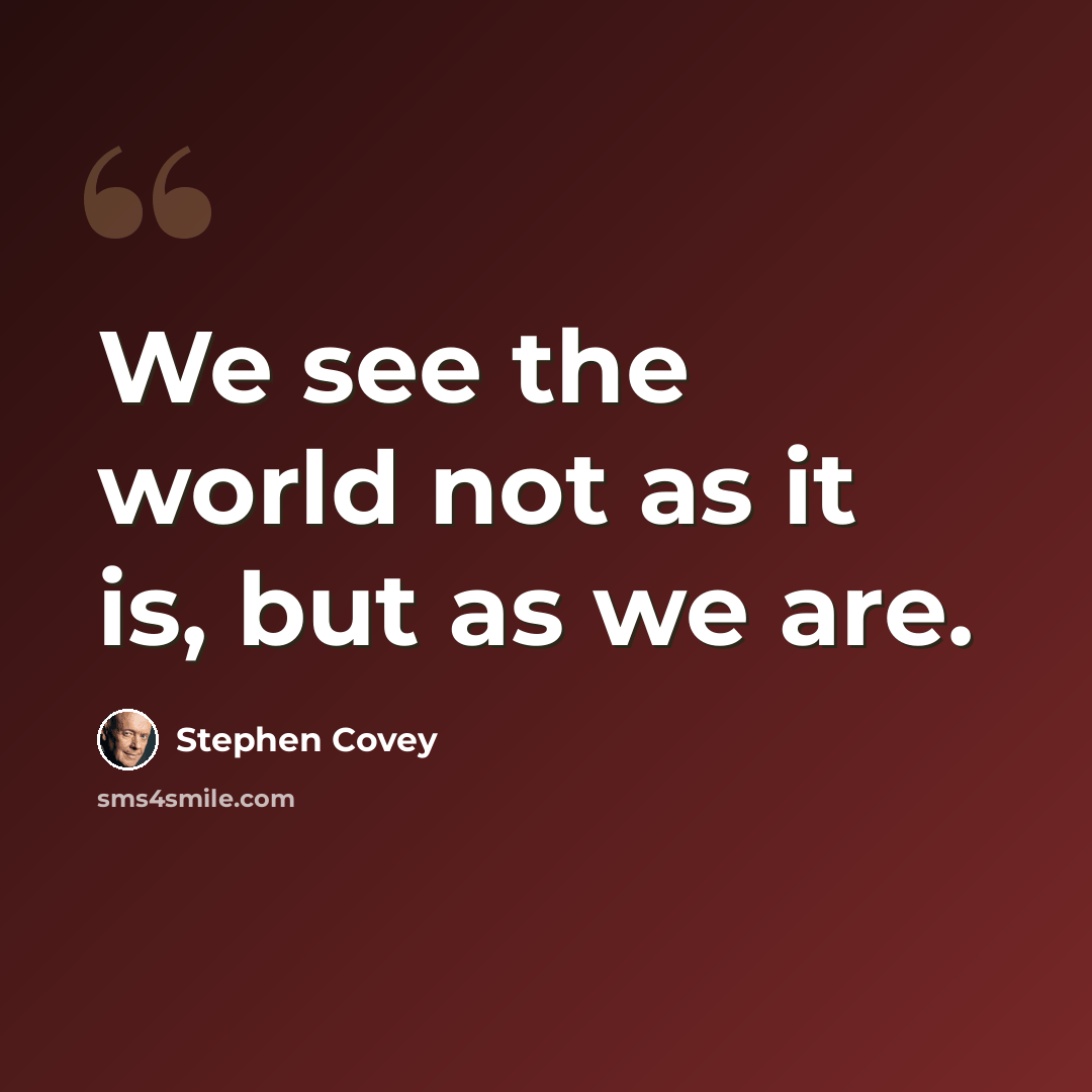 “We see the world not as it is, but as we are.” quote by Stephen Covey