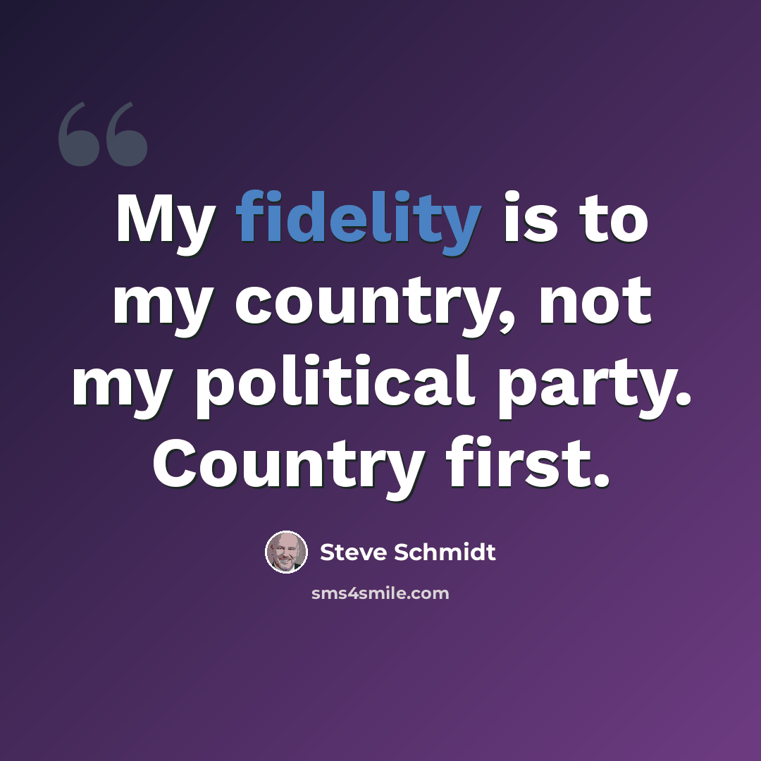 “My fidelity is to my country, not my political party. Country first.” quote by Steve Schmidt