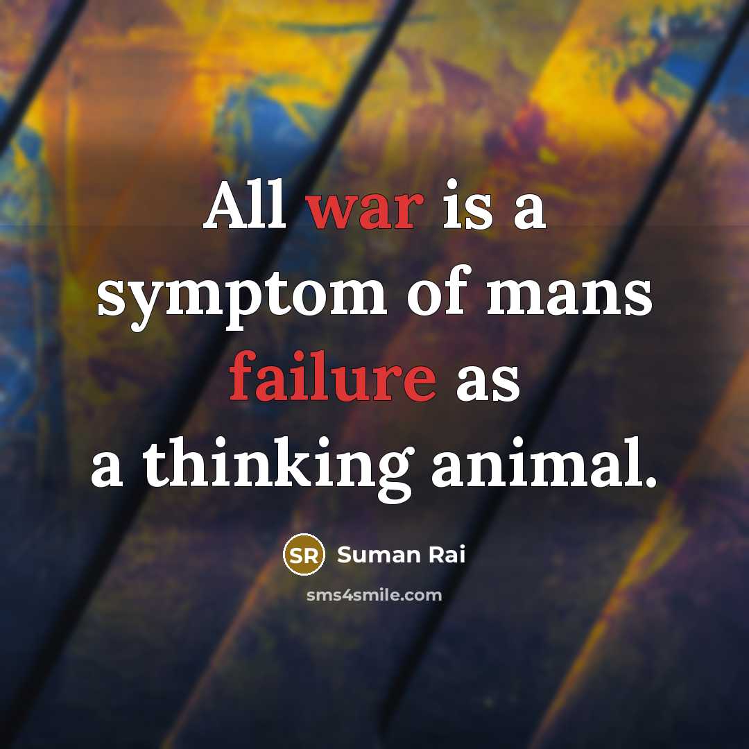 “All war is a symptom of mans failure as a thinking animal.” quote by Suman Rai