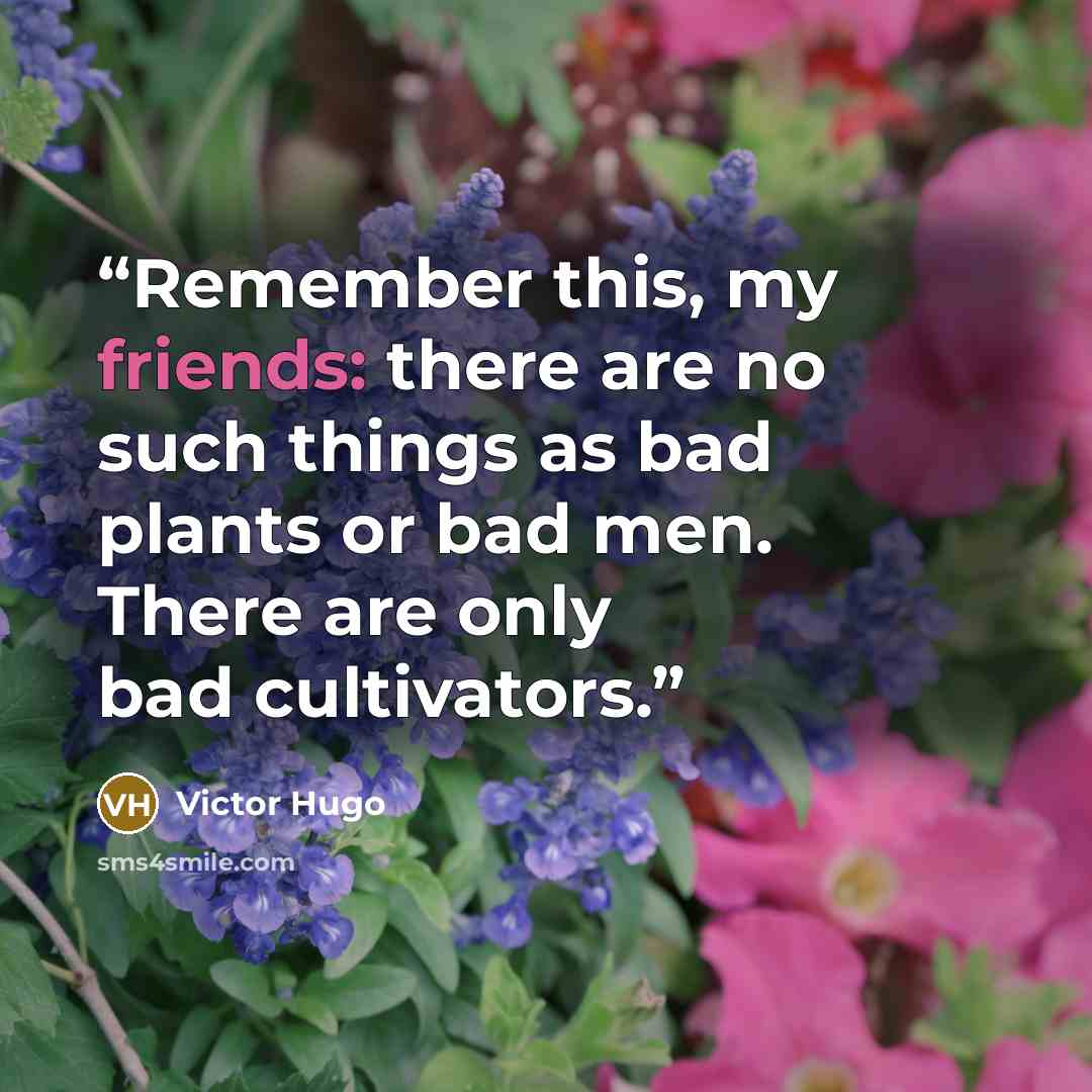 “Remember this, my friends: there are no such things as bad plants or bad men. There are only bad cultivators.” quote by Victor Hugo