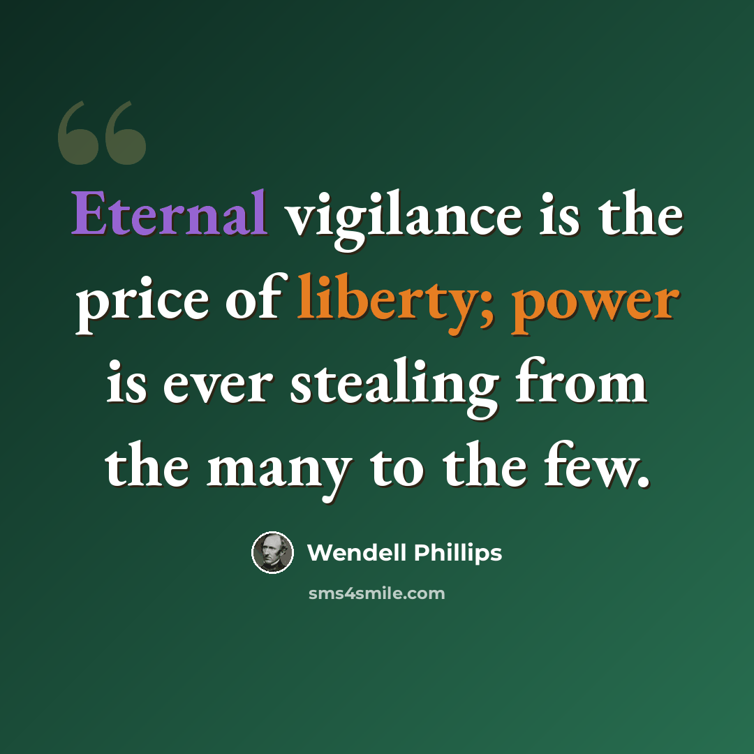 “Eternal vigilance is the price of liberty; power is ever stealing from the many to the few.” quote by Wendell Phillips