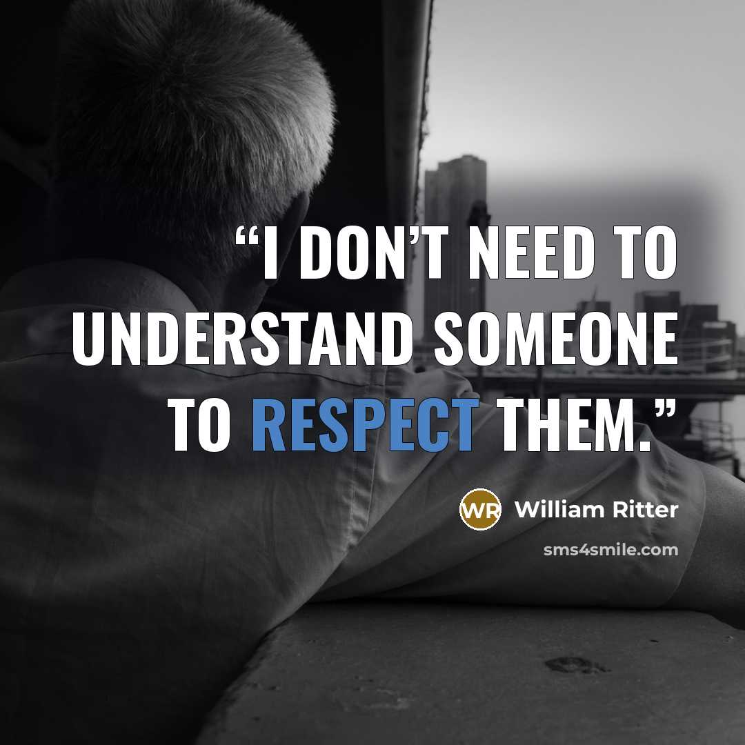 “I don’t need to understand someone to respect them.” quote by William Ritter