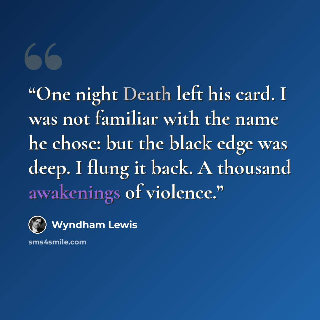 “One night Death left his card. I was not familiar with the name he chose: but the black edge was deep. I flung it back. A thousand awakenings of violence.” quote by Wyndham Lewis
