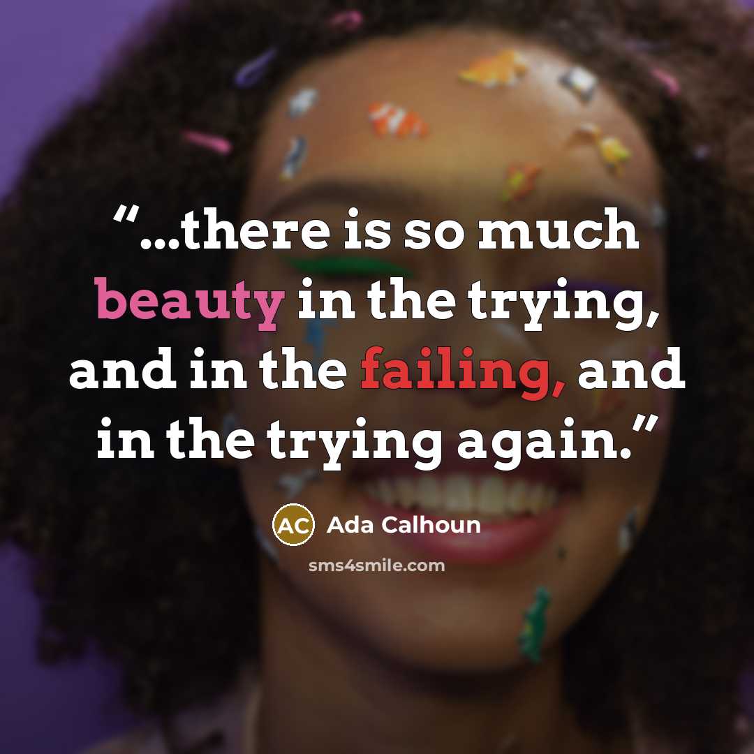 “...there is so much beauty in the trying, and in the failing, and in the trying again.” quote by Ada Calhoun
