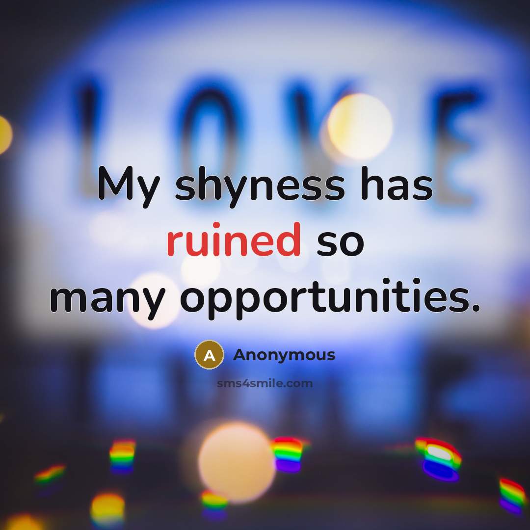 “My shyness has ruined so many opportunities.” quote by Anonymous