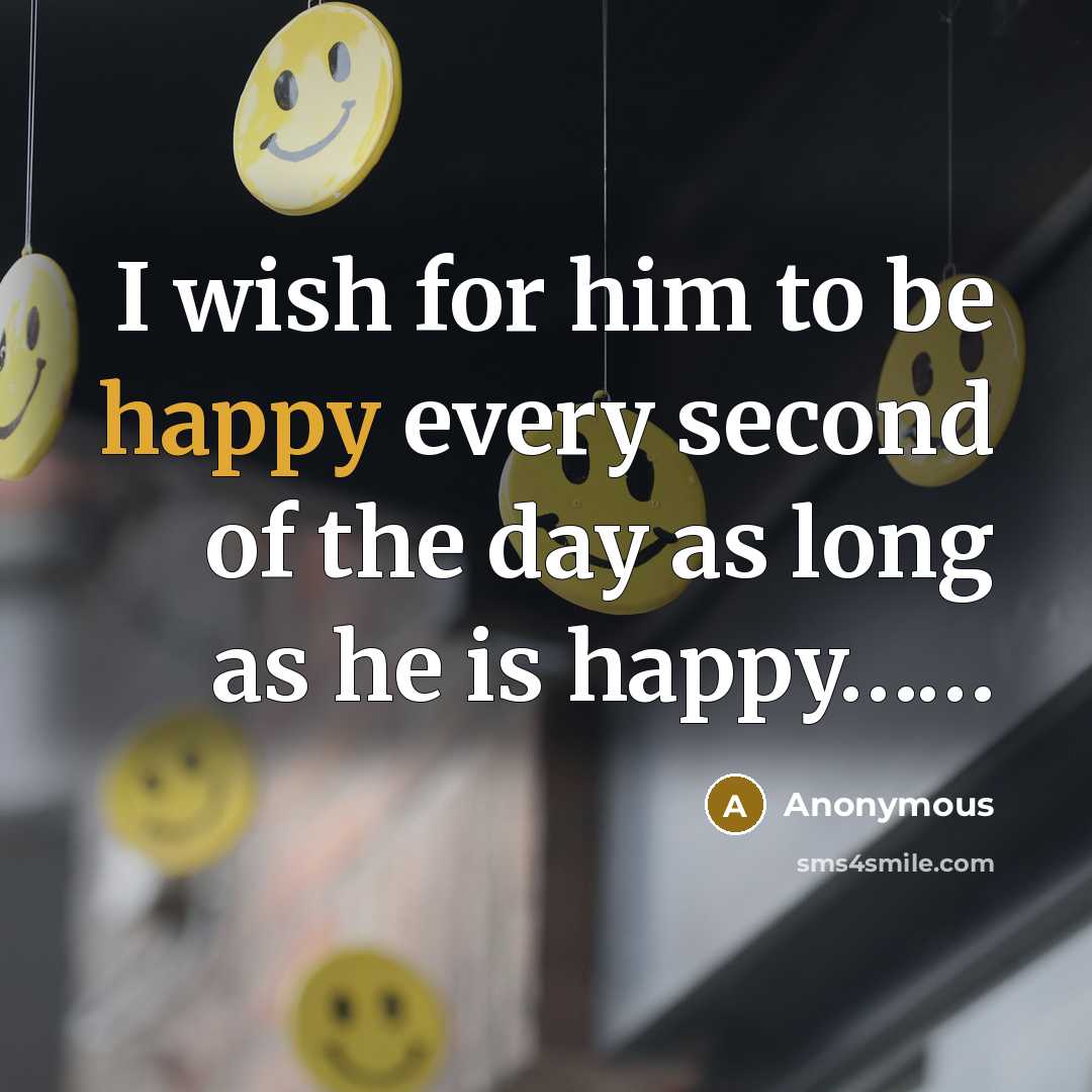 “I wish for him to be happy every second of the day as long as he is happy……” quote by Anonymous